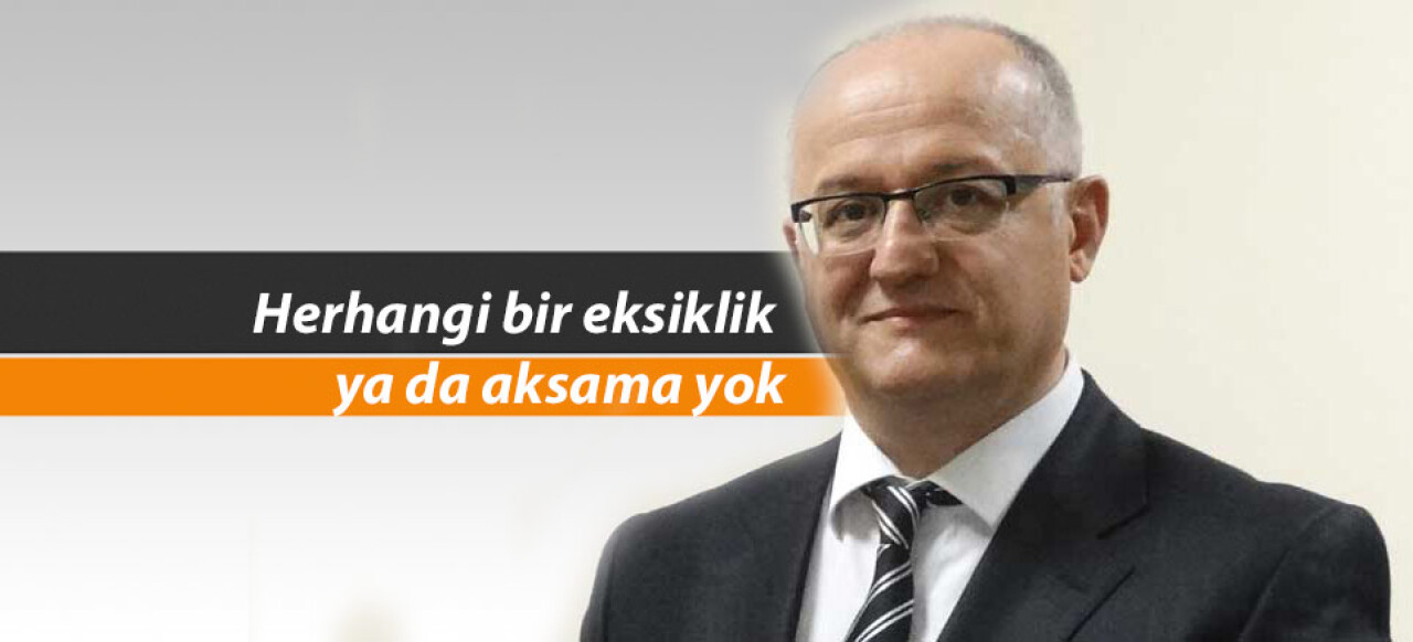 Ergüney; 'Eksiklik ya da aksama yok'