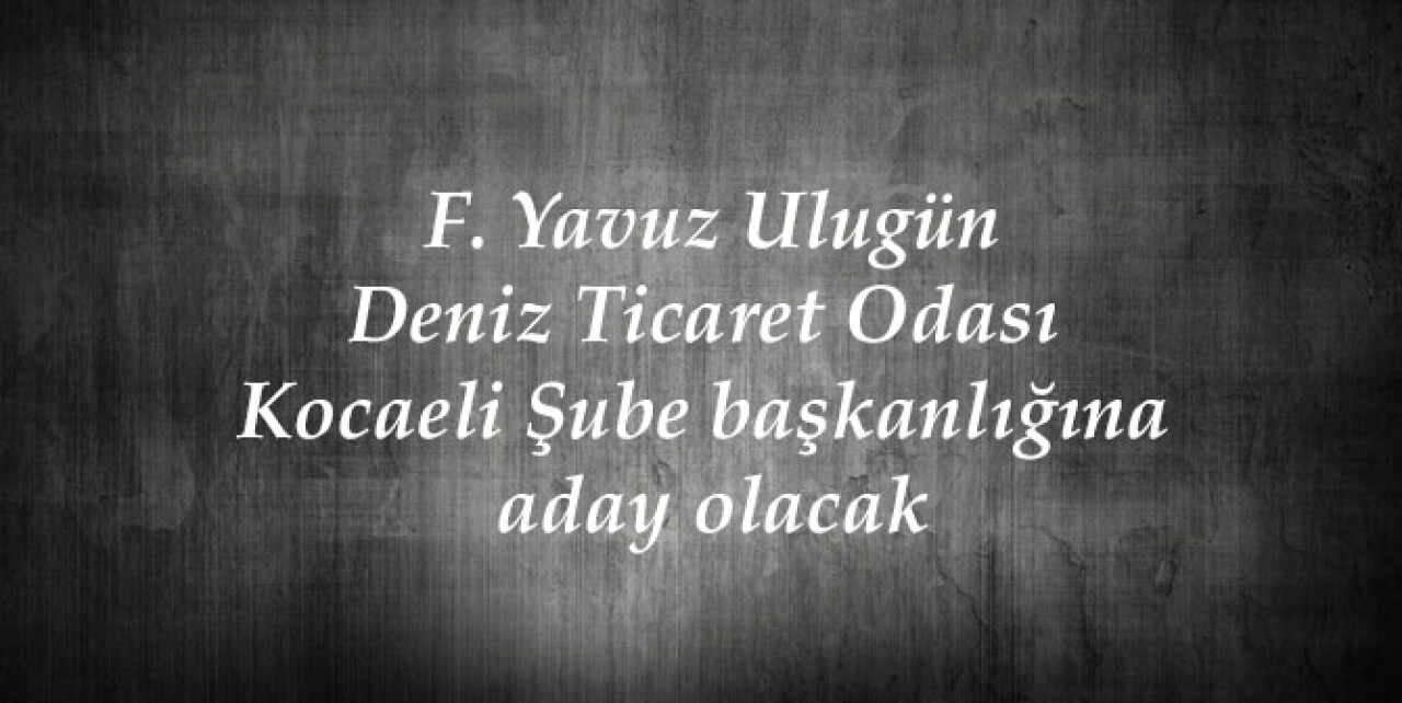 F. Yavuz Ulugün Deniz Ticaret Odası Kocaeli Şube başkanlığına aday olacak