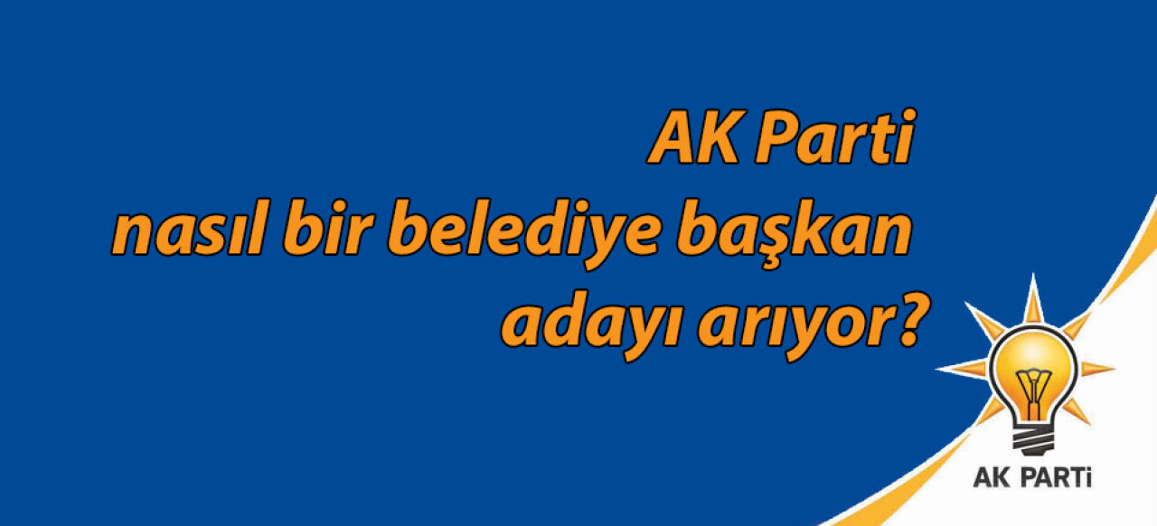 AK Parti nasıl bir belediye başkan adayı arıyor?