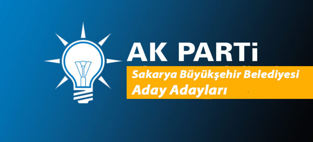 AK Parti Sakarya Büyükşehir Belediye Başkanı Aday Adayları