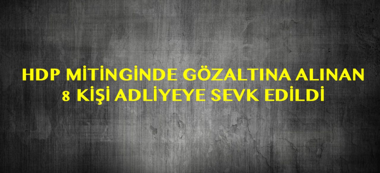 HDP mitinginde gözaltına alınan 8 kişi adliyeye sevk edildi