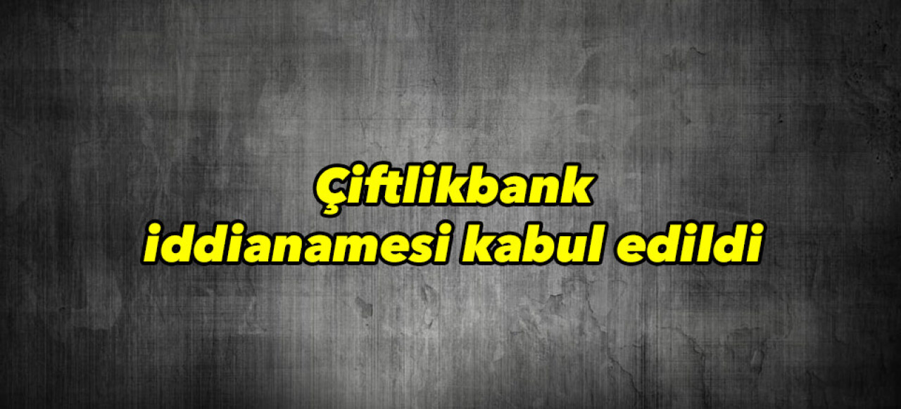 Çiftlikbank iddianamesi kabul edildi