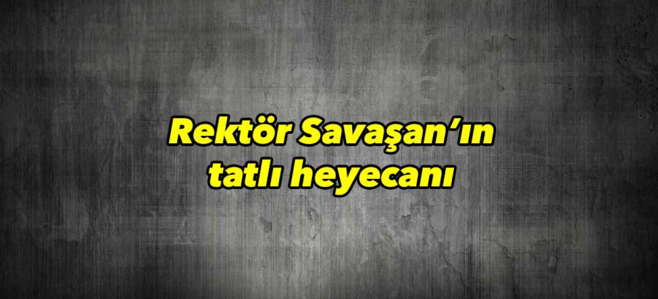 Rektör Savaşan’ın tatlı heyecanı