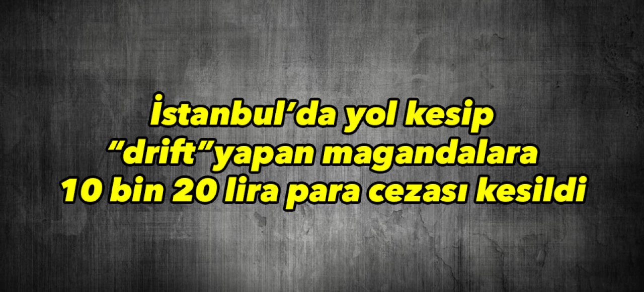 'drift' yapan magandalara 10 bin 20 lira para cezası kesildi