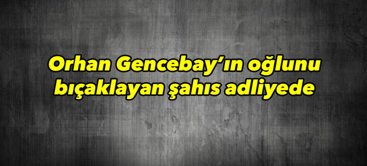 Orhan Gencebay’ın oğlunu bıçaklayan şahıs adliyede 