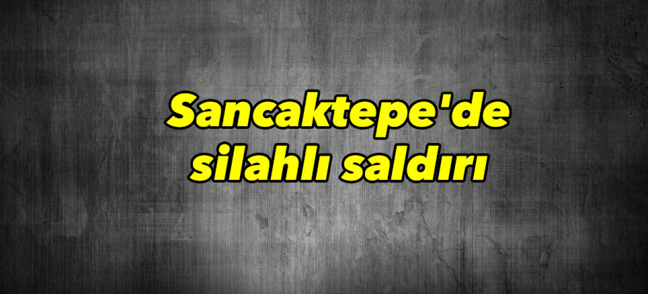 Sancaktepe'de silahlı saldırı