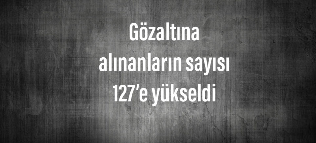 Yasa dışı gösteri yapmaktan gözaltına alınanların sayısı 127’e yükseldi