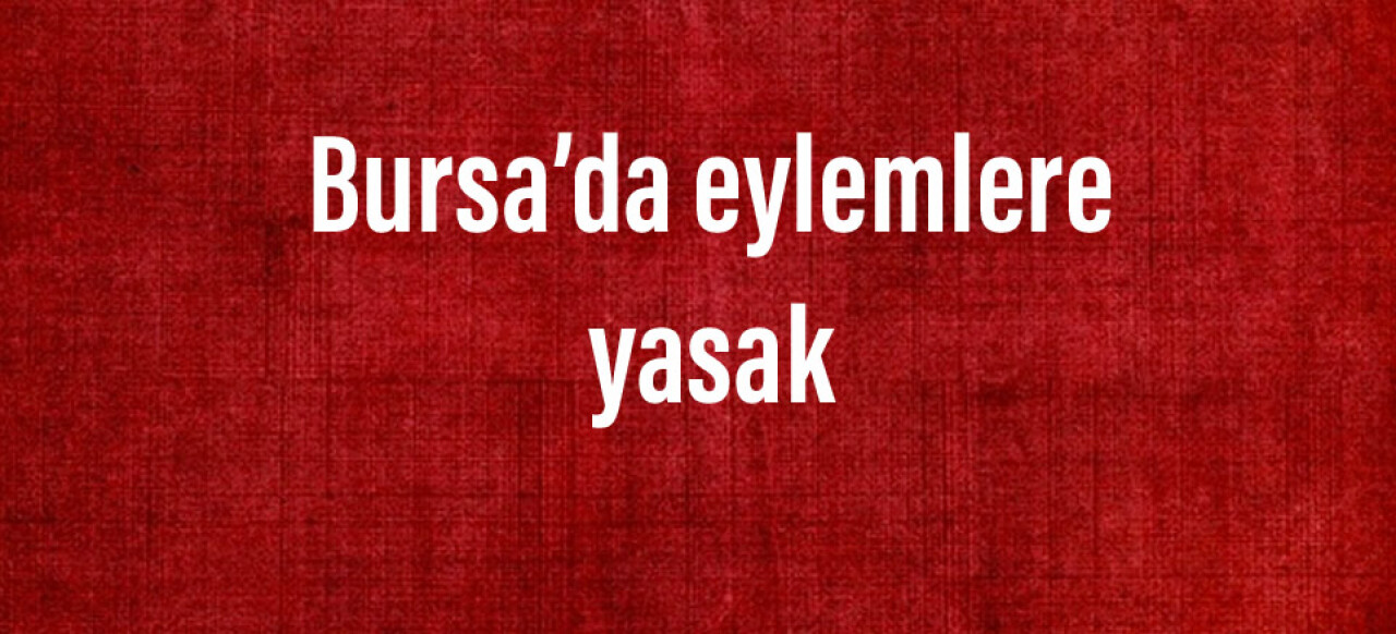 Bursa’da eylemlere yasak