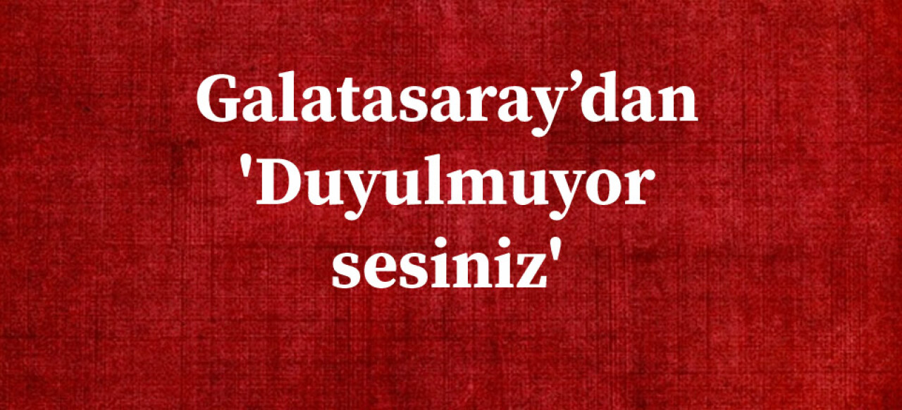 Galatasaray’dan 'Duyulmuyor sesiniz'