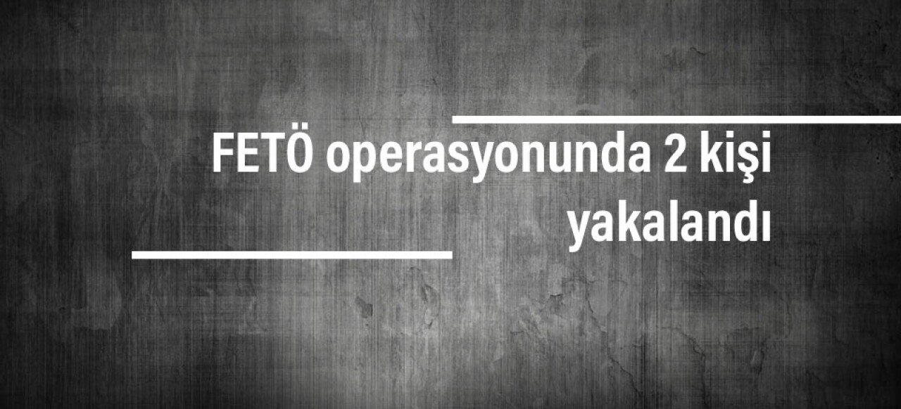 FETÖ operasyonunda 2 kişi yakalandı