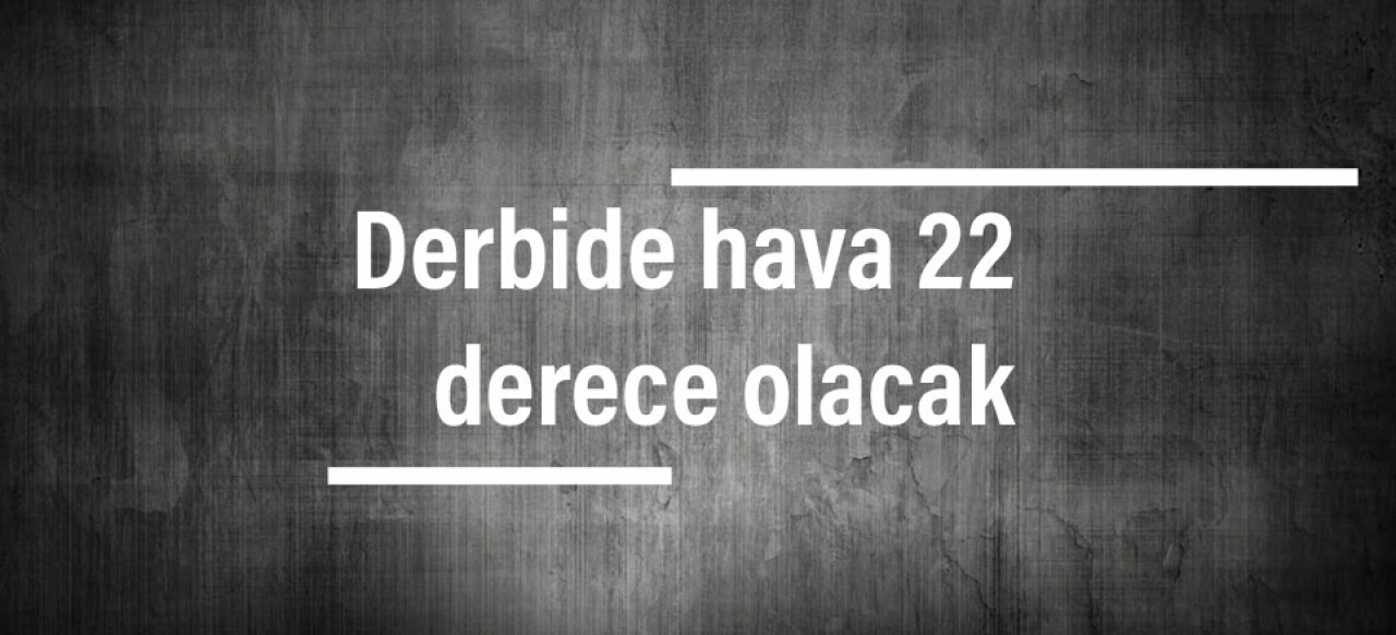 Derbide hava 22 derece olacak