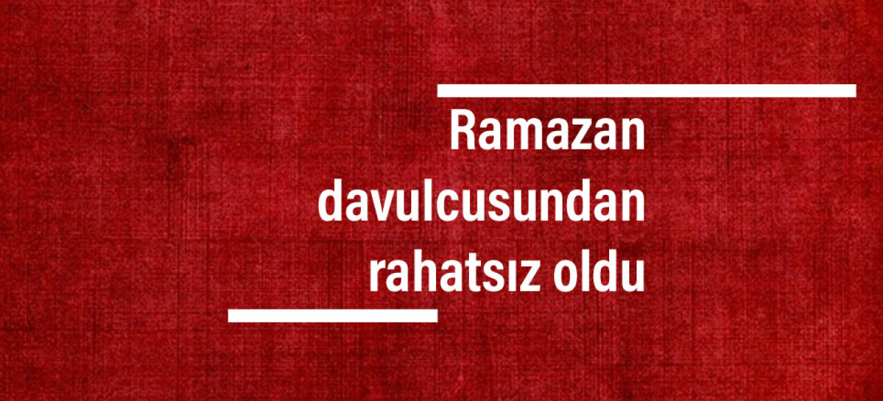 Ramazan davulcusundan rahatsız oldu