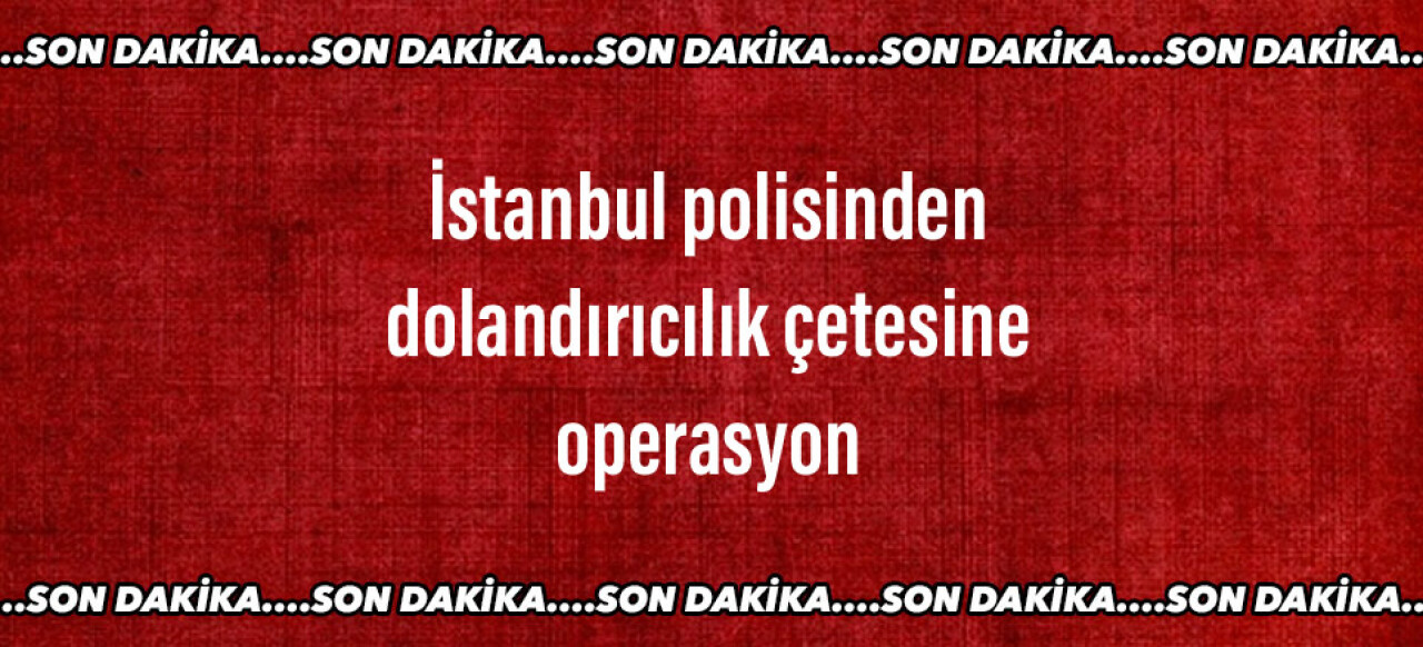 İstanbul polisinden dolandırıcılık çetesine operasyon