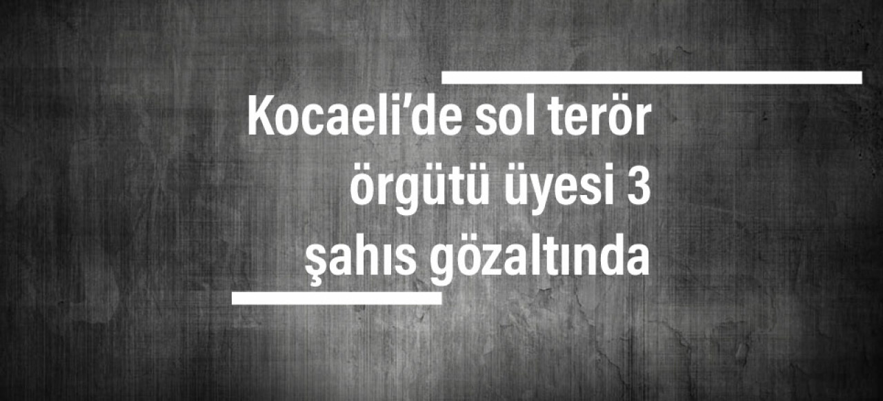 Kocaeli’de sol terör örgütü üyesi 3 şahıs gözaltında