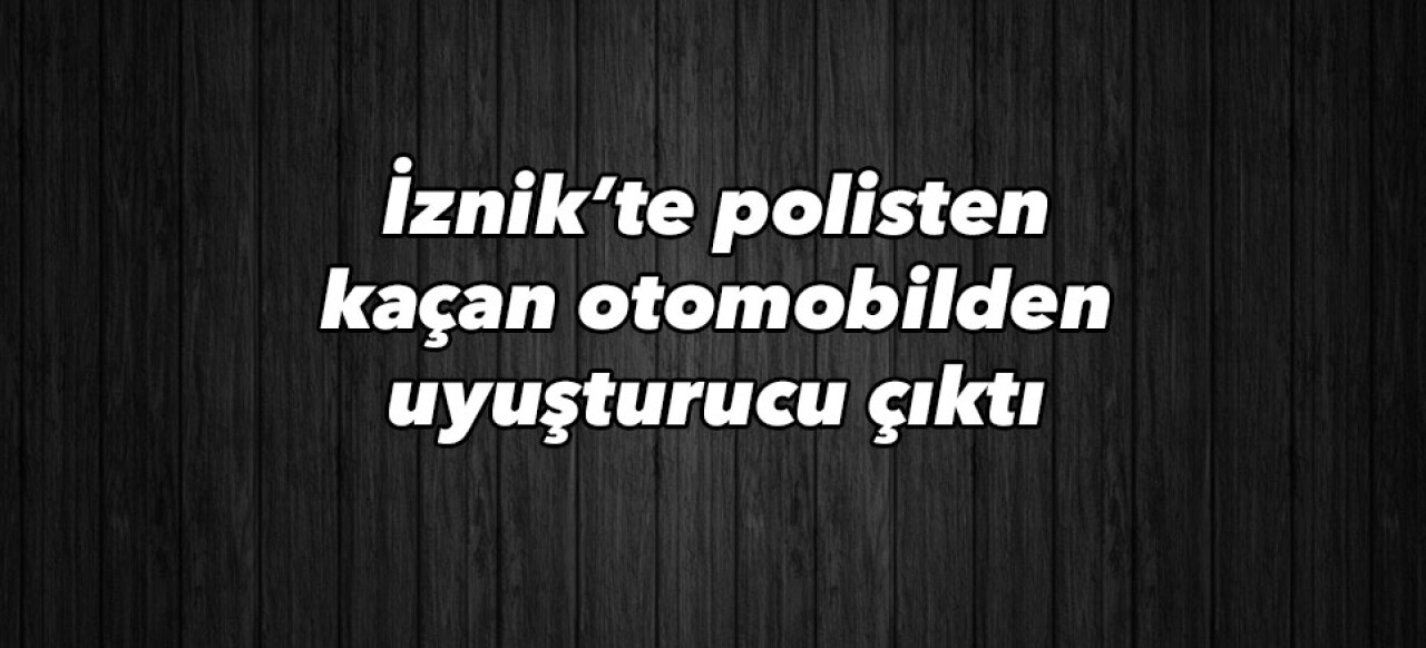 İznik’te polisten kaçan otomobilden uyuşturucu çıktı