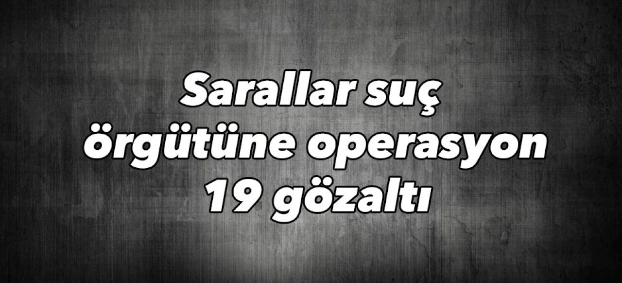 Sarallar suç örgütüne operasyon