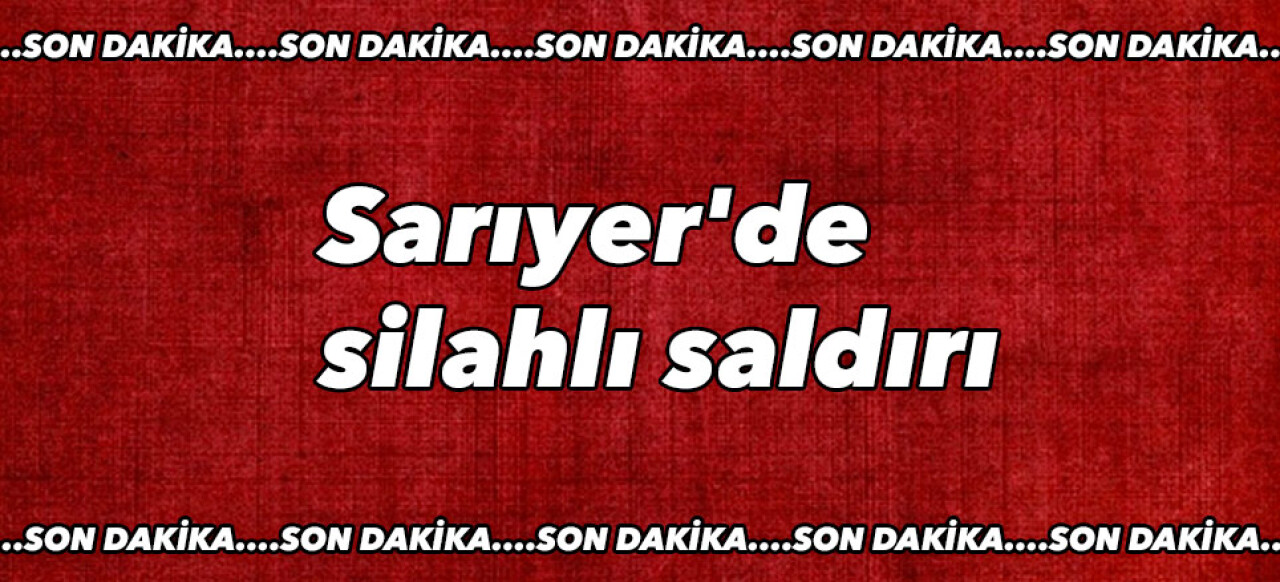 Sarıyer'de silahlı saldırı