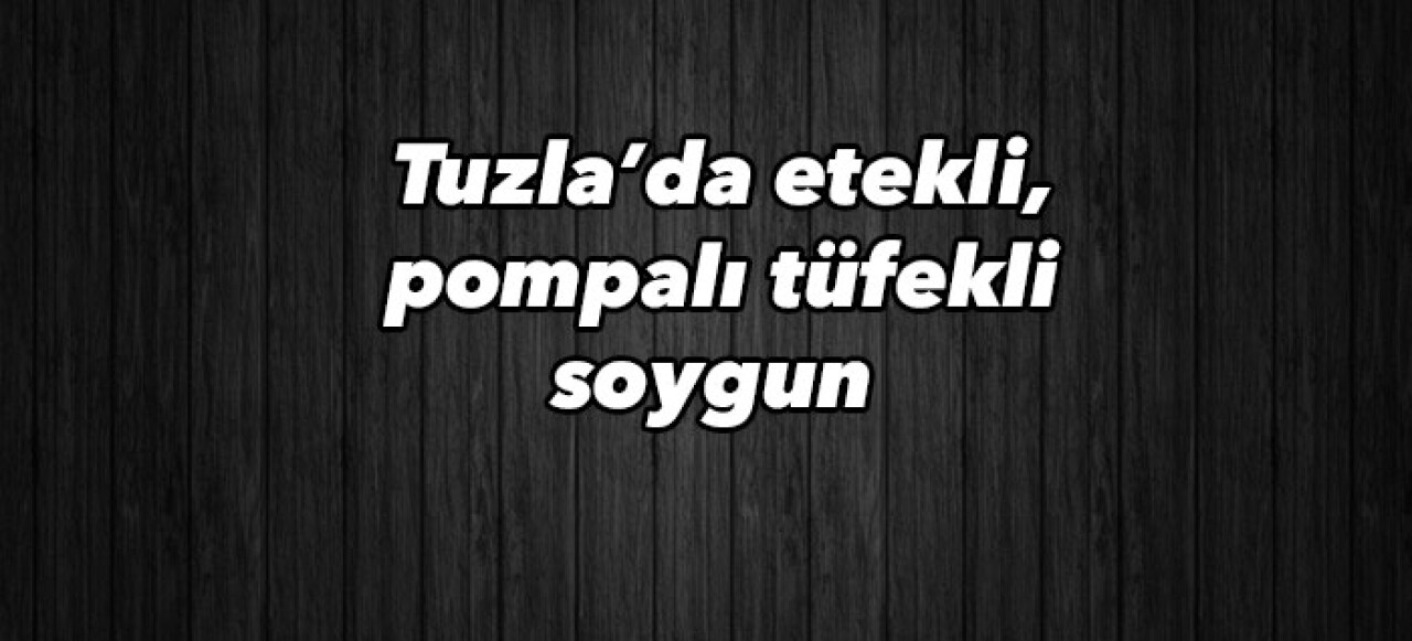 Tuzla’da etekli, pompalı tüfekli soyguncular akaryakıt istasyonunu kamerasında