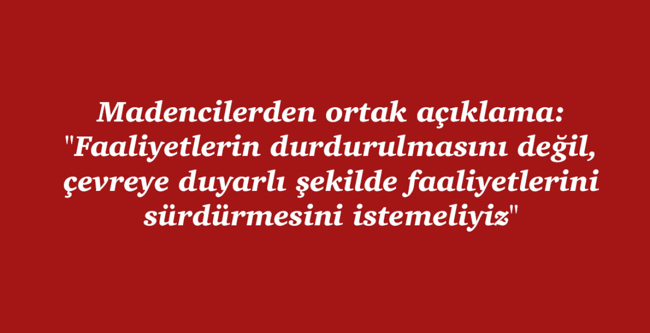 "Faaliyetlerin durdurulmasını değil, çevreye duyarlı şekilde faaliyetlerini sürdürmesini istemeliyiz"