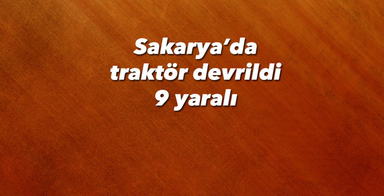 Sakarya’da traktör devrildi: 9 yaralı