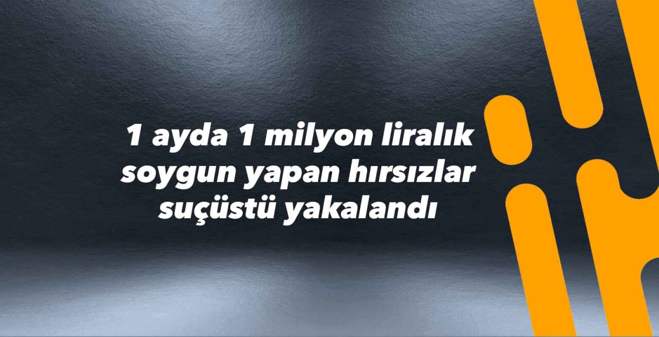 1 ayda 1 milyon liralık soygun yapan hırsızlar suçüstü yakalandı