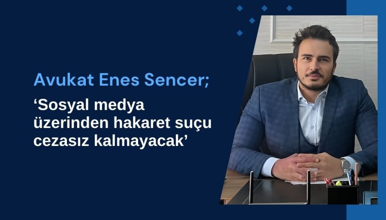 Avukat Enes Sencer: Sosyal medya üzerinden hakaret suçu cezasız kalmayacak