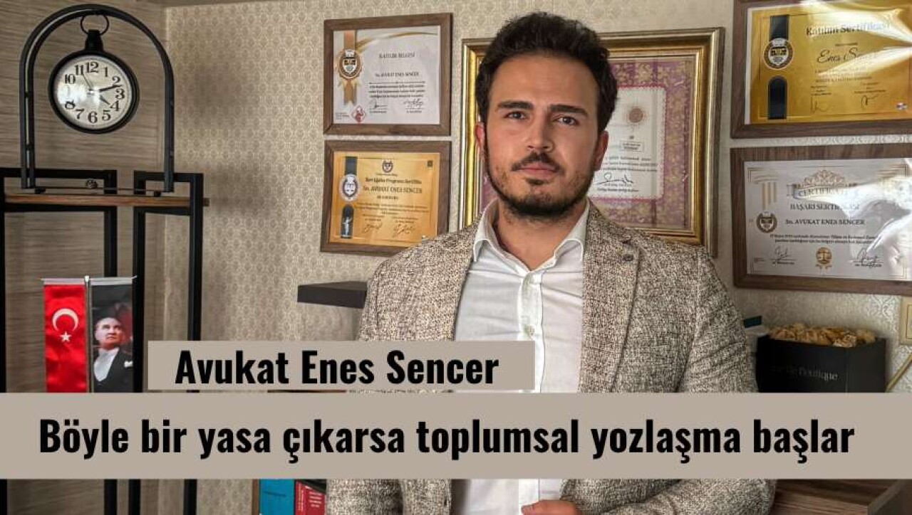 Avukat Enes Sencer : Böyle bir yasa çıkarsa toplumsal yozlaşma başlar