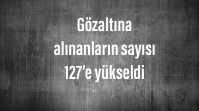 Yasa dışı gösteri yapmaktan gözaltına alınanların sayısı 127’e yükseldi