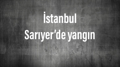 İstanbul Sarıyer’de yangın