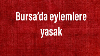 Bursa’da eylemlere yasak