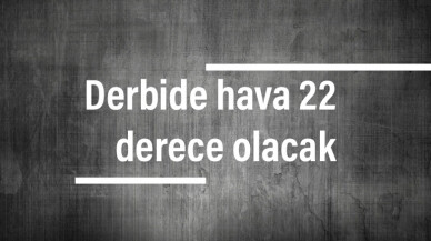 Derbide hava 22 derece olacak