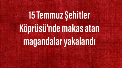 15 Temmuz Şehitler Köprüsü’nde makas atan magandalar yakalandı