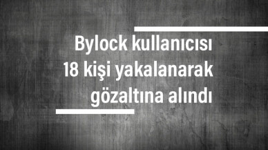 Bylock kullanıcısı 18 kişi yakalanarak gözaltına alındı