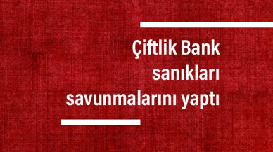 Çiftlik Bank sanıkları savunmalarını yaptı