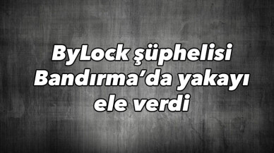 ByLock şüphelisi Bandırma’da yakayı ele verdi