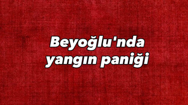 Beyoğlu’nda yangın paniği
