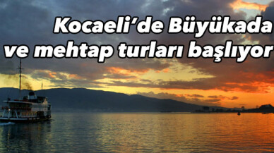 Kocaeli’de Büyükada ve mehtap turları başlıyor