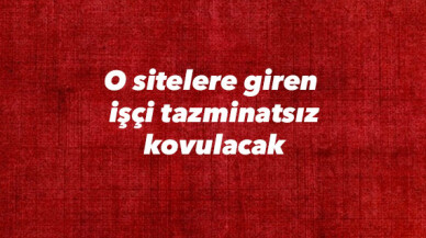 O sitelere giren  işçi tazminatsız kovulacak