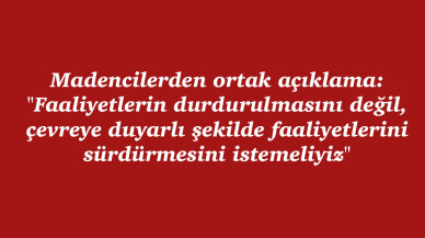 "Faaliyetlerin durdurulmasını değil, çevreye duyarlı şekilde faaliyetlerini sürdürmesini istemeliyiz"