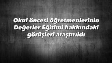 Okul öncesi öğretmenlerinin Değerler Eğitimi hakkındaki görüşleri araştırıldı