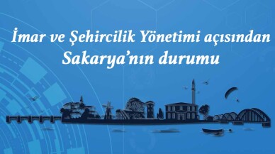 İmar ve Şehircilik Yönetimi açısından Sakarya’nın durumu