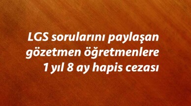 LGS sorularını paylaşan gözetmen öğretmenlere 1 yıl 8 ay hapis cezası