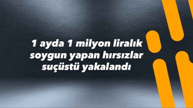 1 ayda 1 milyon liralık soygun yapan hırsızlar suçüstü yakalandı