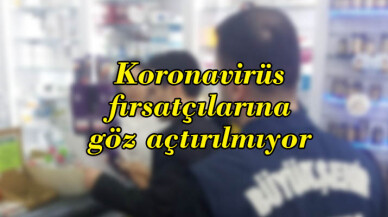 Koronavirüs fırsatçılarına göz açtırılmıyor