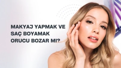 Makyaj Yapmak ve Saç Boyamak Orucu Bozar Mı? İşte Uzman Görüşler ve Detaylar
