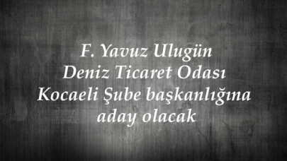 F. Yavuz Ulugün Deniz Ticaret Odası Kocaeli Şube başkanlığına aday olacak