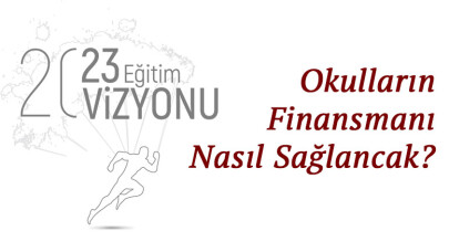 2023 Eğitim Vizyonunda okulların finansmanı nasıl sağlancak?