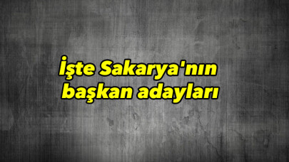 İşte Sakarya'nın başkan adaylar