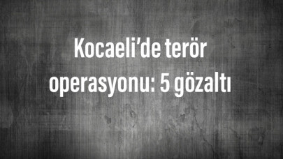 Kocaeli’de terör operasyonu: 5 gözaltı