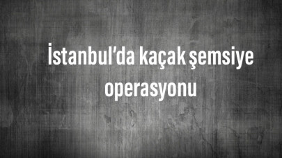 İstanbul’da kaçak şemsiye operasyonu: Değeri 2 milyon 500 bin lira